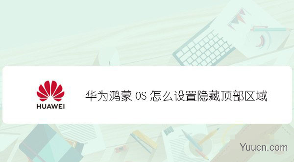 鸿蒙怎么隐藏顶部区域? 鸿蒙顶部区域隐藏实现全屏效果的技巧