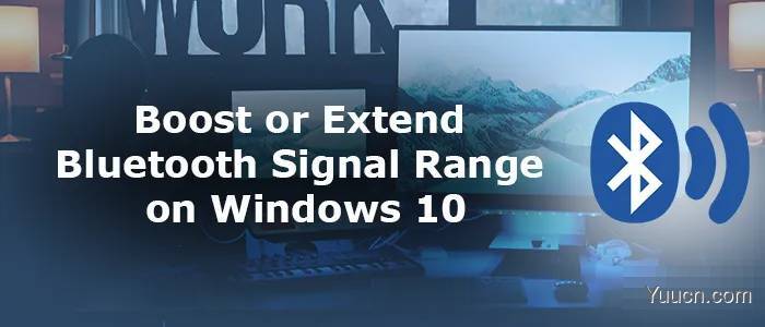 Win11/10系统怎么增强蓝牙信号范围? 增强Win11蓝牙信号三种方法