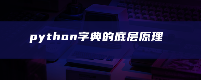 python字典的底层原理 python字典的底层原理