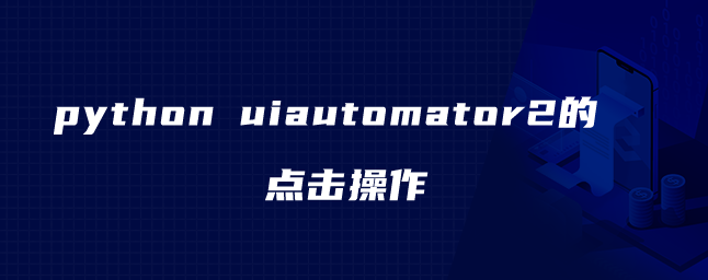 python uiautomator2的点击操作 python uiautomator2的点击操作