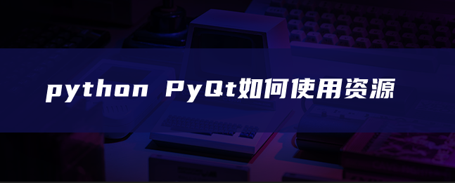 python PyQt如何使用资源 python PyQt如何使用资源