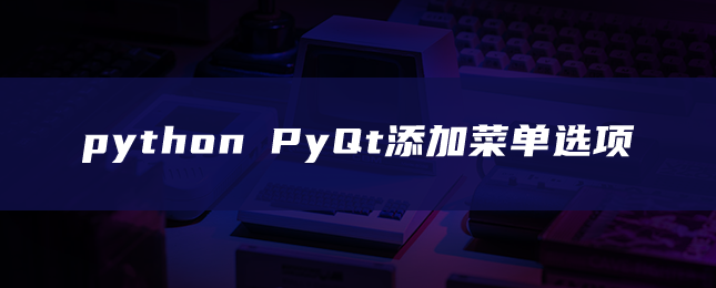 python PyQt添加菜单选项 python PyQt添加菜单选项