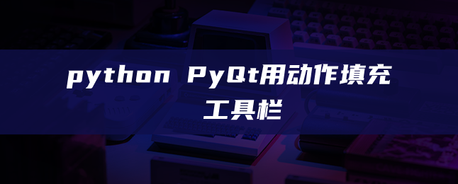 python PyQt用动作填充工具栏 python PyQt用动作填充工具栏