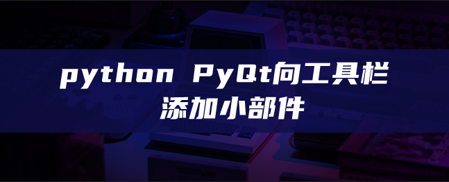 python PyQt向工具栏添加小部件 python PyQt向工具栏添加小部件