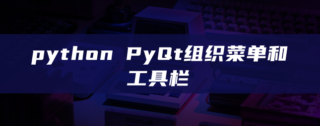 python PyQt组织菜单和工具栏