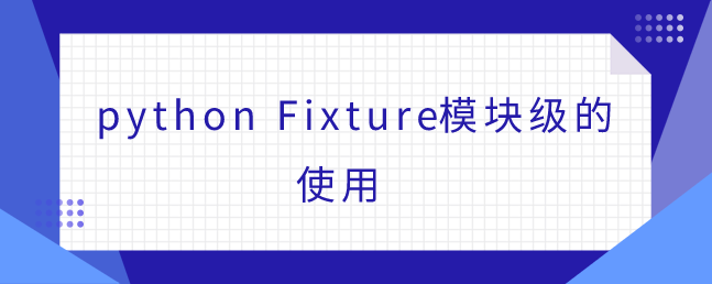 python Fixture模块级的使用 python Fixture模块级的使用