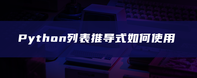 Python列表推导式如何使用 Python列表推导式如何使用