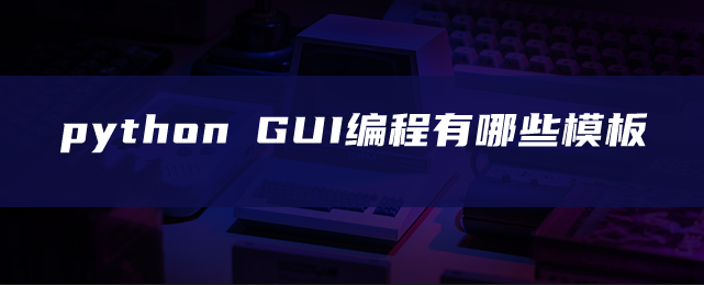 python GUI编程有哪些模板 python GUI编程有哪些模板