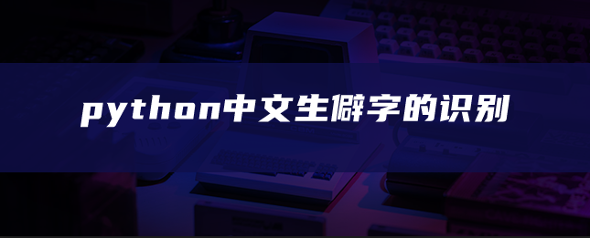 python中文生僻字的识别 python中文生僻字的识别