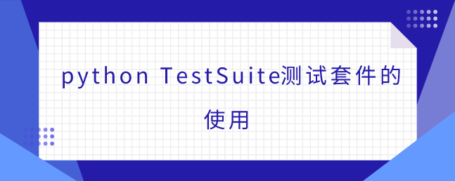 python TestSuite测试套件的使用 python TestSuite测试套件的使用