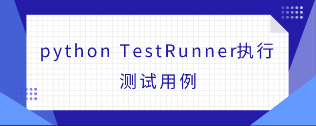 python TestRunner执行测试用例 python TestRunner执行测试用例