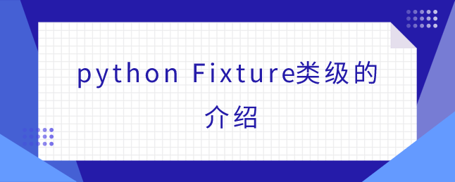 python Fixture类级的介绍 python Fixture类级的介绍