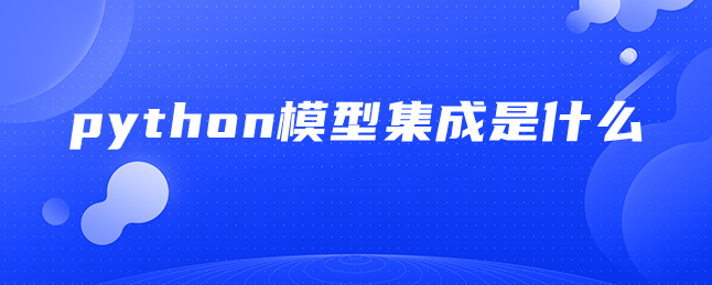 python模型集成是什么 python模型集成是什么
