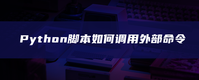 Python脚本如何调用外部命令 Python脚本如何调用外部命令