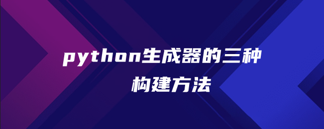 python生成器的三种构建方法 python生成器的三种构建方法