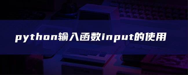 python输入函数input的使用 python输入函数input的使用