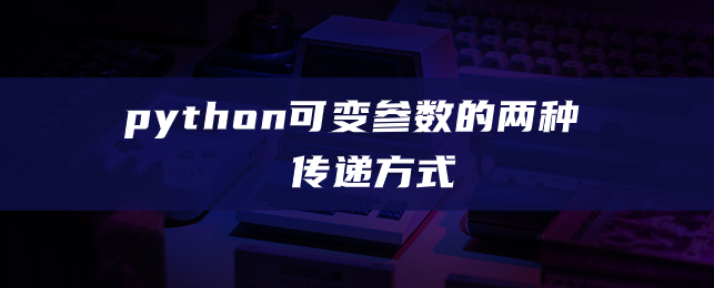 python可变参数的两种传递方式 python可变参数的两种传递方式