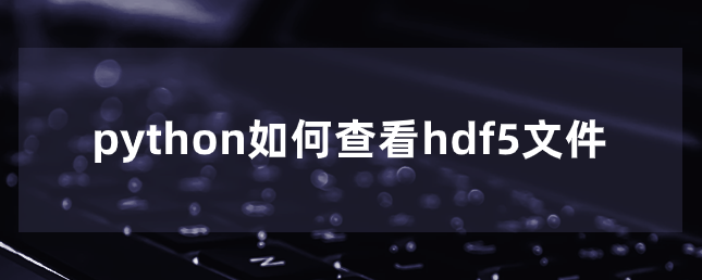 python如何查看hdf5文件 python如何查看hdf5文件