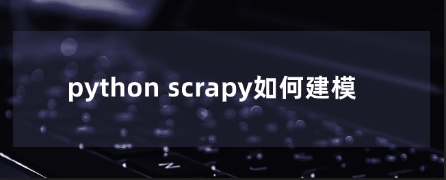 python scrapy如何建模 python scrapy如何建模