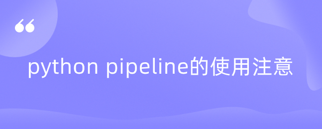 python pipeline的使用注意 python pipeline的使用注意
