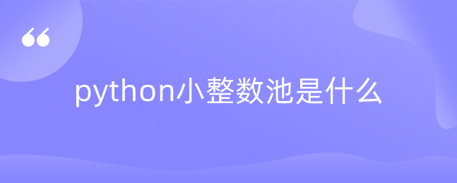 python小整数池是什么 python小整数池是什么