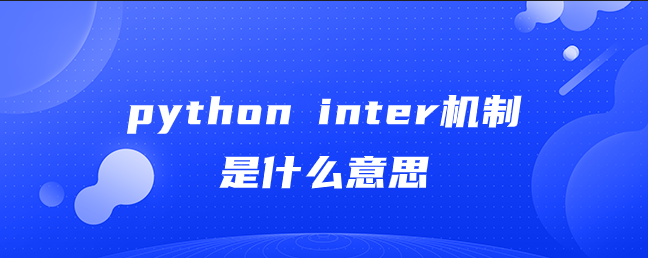 python inter机制是什么意思 python inter机制是什么意思