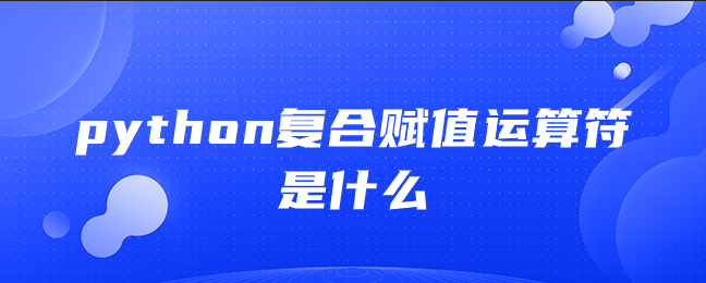 python复合赋值运算符是什么 python复合赋值运算符是什么