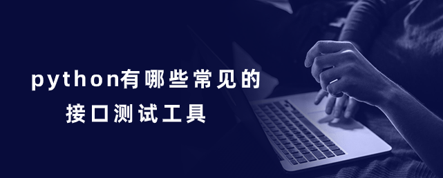 python有哪些常见的接口测试工具 python有哪些常见的接口测试工具