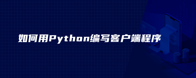 如何用Python编写客户端程序 如何用Python编写客户端程序