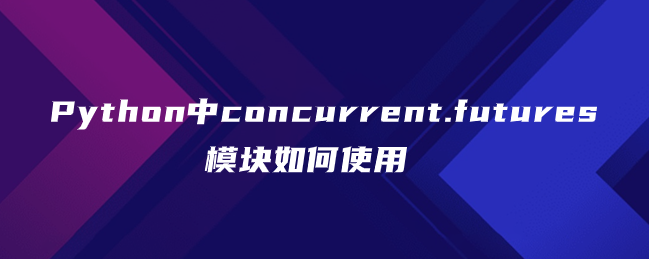 Python中concurrent.futures模块如何使用 Python中concurrent.futures模块如何使用