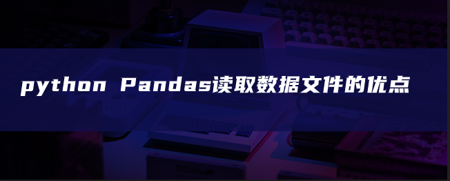 python Pandas读取数据文件的优点