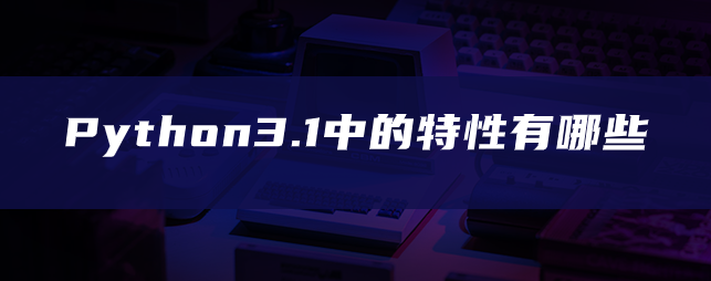Python3.1中的特性有哪些 Python3.1中的特性有哪些