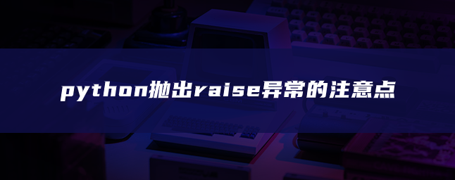 python抛出raise异常的注意点
