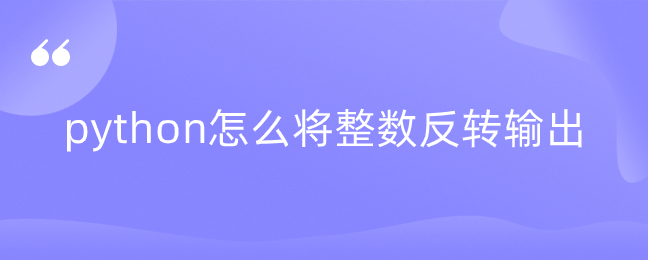 python怎么将整数反转输出 python怎么将整数反转输出