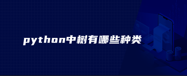 python中树有哪些种类 python中树有哪些种类