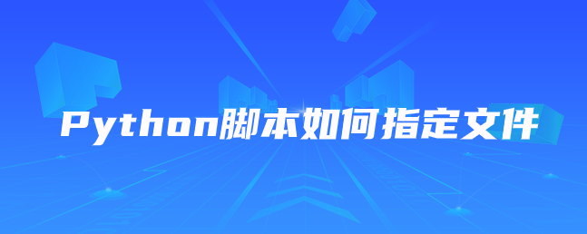 Python脚本如何指定文件 Python脚本如何指定文件