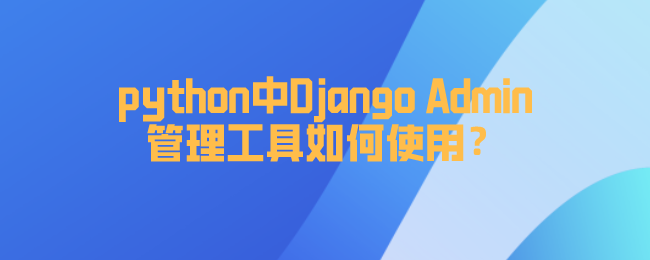python中Django Admin管理工具如何使用? python中Django Admin管理工具如何使用?