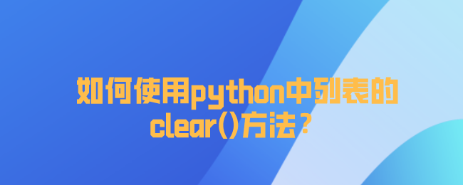 使用python中列表的clear()方法 使用python中列表的clear()方法