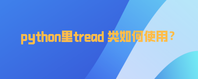 python里tread类如何使用? python里tread类如何使用?