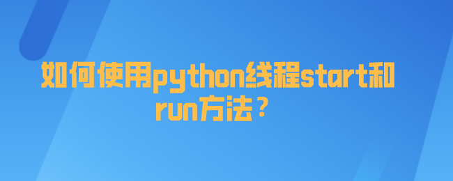 如何使用python线程start和run方法？