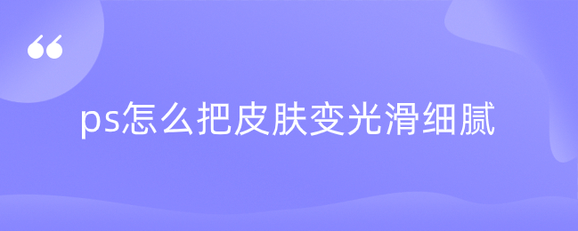 ps怎么把皮肤变光滑细腻