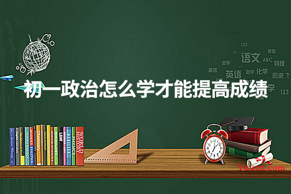 初一政治怎么学才能提高成绩