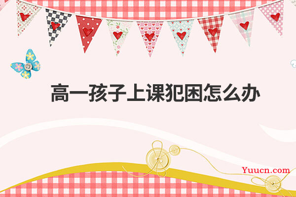高一孩子上课犯困怎么办