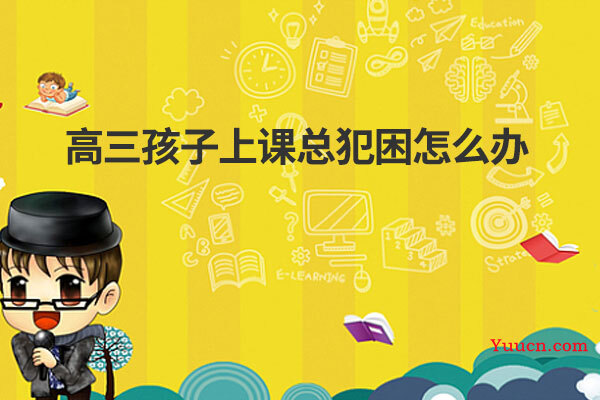 高三孩子上课总犯困怎么办