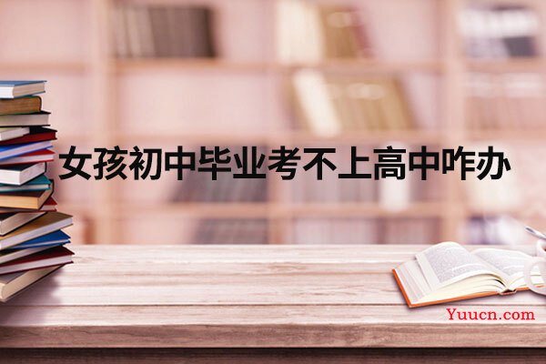 女孩初中毕业考不上高中咋办