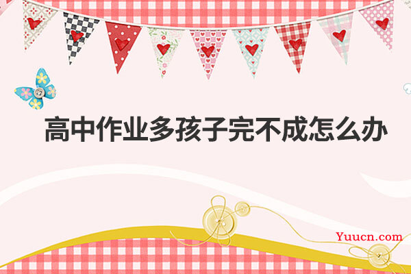 高中作业多孩子完不成怎么办