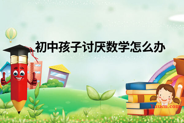 初中孩子讨厌数学怎么办