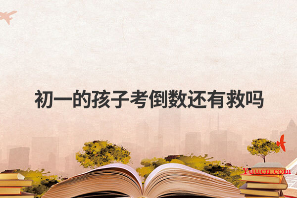 初一的孩子考倒数还有救吗
