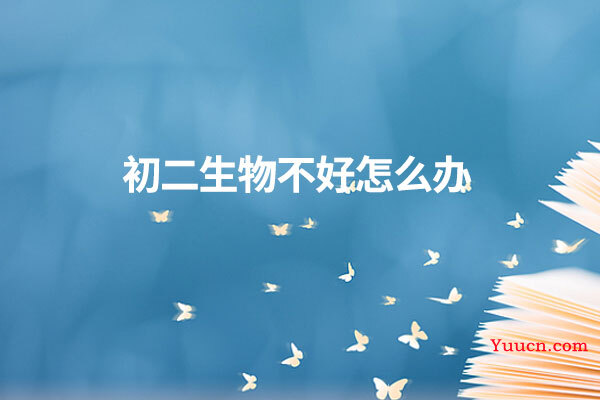 初二生物不好怎么办