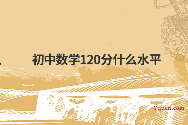 初中数学120分什么水平